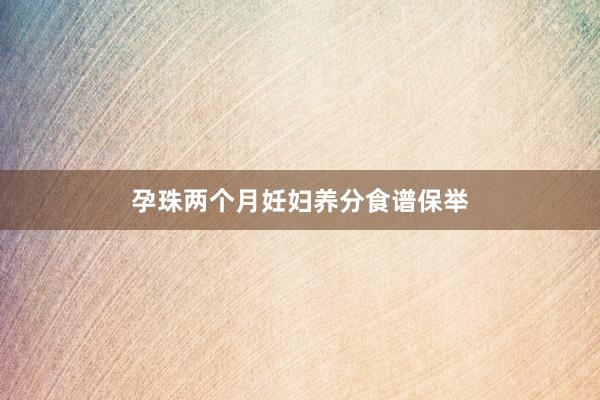 孕珠两个月妊妇养分食谱保举