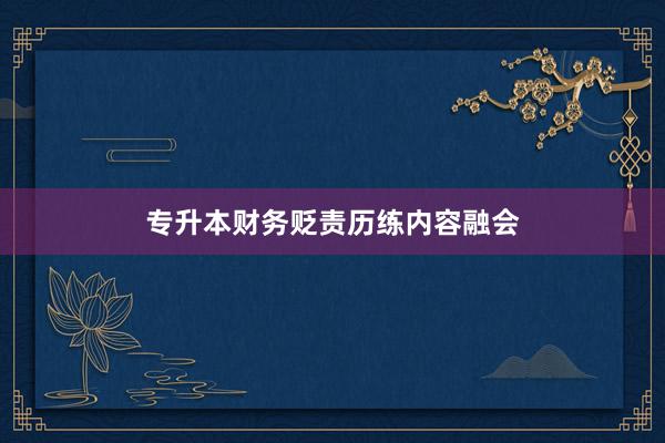 专升本财务贬责历练内容融会